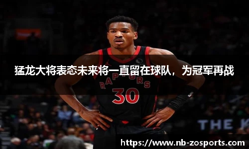 猛龙大将表态未来将一直留在球队，为冠军再战