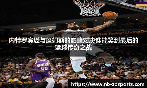 内特罗宾逊与詹姆斯的巅峰对决谁能笑到最后的篮球传奇之战
