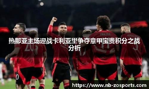 热那亚主场迎战卡利亚里争夺意甲宝贵积分之战分析