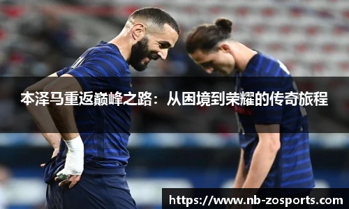 本泽马重返巅峰之路：从困境到荣耀的传奇旅程