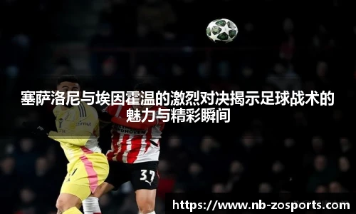 塞萨洛尼与埃因霍温的激烈对决揭示足球战术的魅力与精彩瞬间