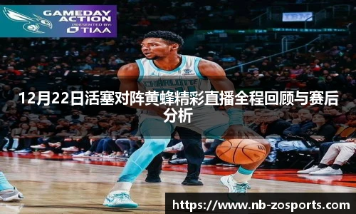 12月22日活塞对阵黄蜂精彩直播全程回顾与赛后分析