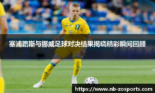 塞浦路斯与挪威足球对决结果揭晓精彩瞬间回顾