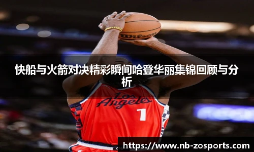 快船与火箭对决精彩瞬间哈登华丽集锦回顾与分析