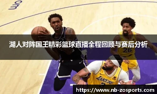 湖人对阵国王精彩篮球直播全程回顾与赛后分析