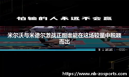 米尔沃与米德尔激战正酣谁能在这场较量中脱颖而出